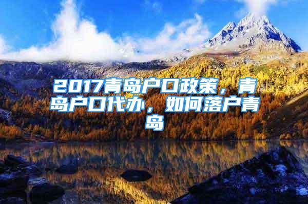 2017青島戶口政策，青島戶口代辦，如何落戶青島