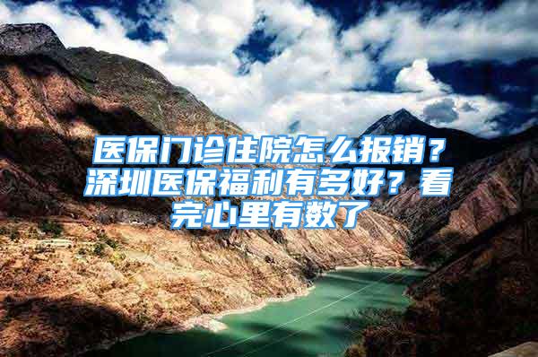 醫(yī)保門診住院怎么報銷？深圳醫(yī)保福利有多好？看完心里有數(shù)了