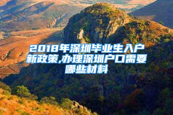 2018年深圳畢業(yè)生入戶新政策,辦理深圳戶口需要哪些材料