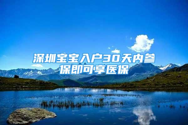 深圳寶寶入戶30天內(nèi)參保即可享醫(yī)保