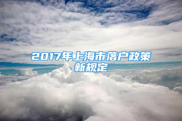 2017年上海市落戶政策新規(guī)定