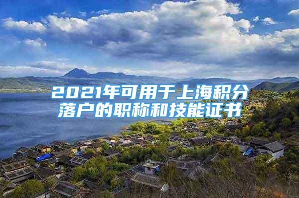 2021年可用于上海積分落戶的職稱和技能證書