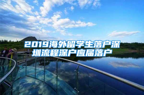 2019海外留學(xué)生落戶深圳流程深戶應(yīng)屆落戶