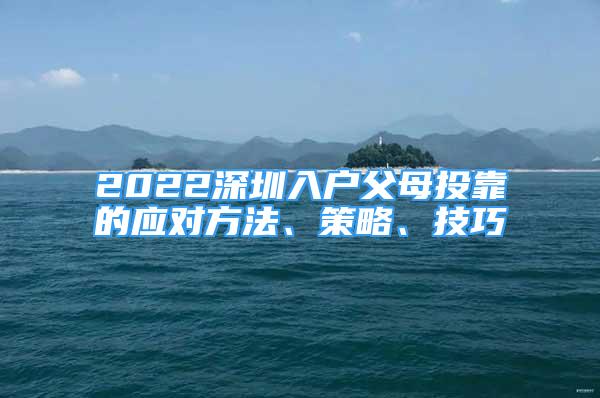 2022深圳入戶父母投靠的應(yīng)對方法、策略、技巧