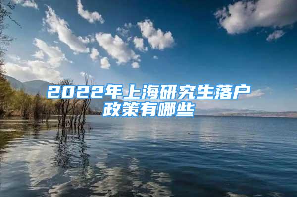 2022年上海研究生落戶政策有哪些