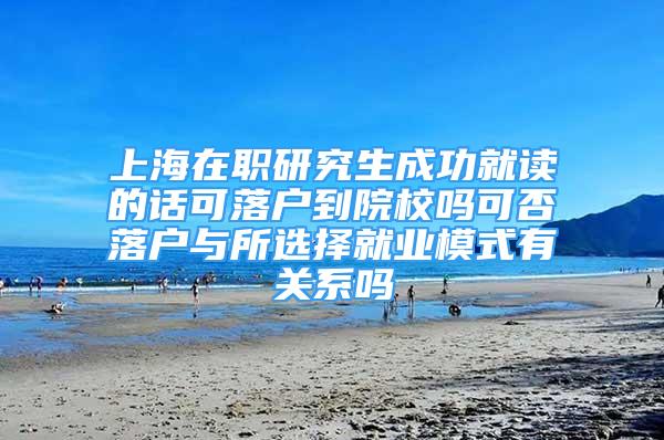 上海在職研究生成功就讀的話可落戶到院校嗎可否落戶與所選擇就業(yè)模式有關(guān)系嗎