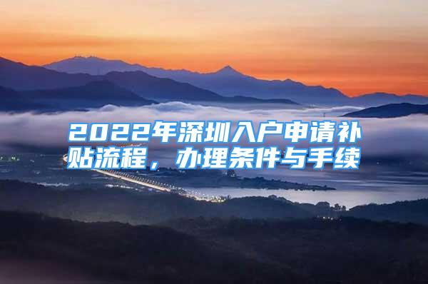 2022年深圳入戶申請(qǐng)補(bǔ)貼流程，辦理?xiàng)l件與手續(xù)