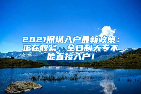 2021深圳入戶最新政策：正在收緊，全日制大專不能直接入戶！