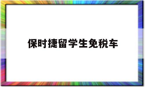 保時(shí)捷留學(xué)生免稅車(保時(shí)捷留學(xué)生免稅車政策) 留學(xué)生入戶深圳