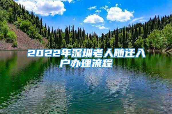 2022年深圳老人隨遷入戶辦理流程