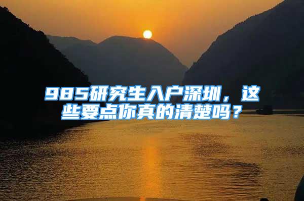 985研究生入戶(hù)深圳，這些要點(diǎn)你真的清楚嗎？