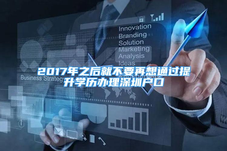 2017年之后就不要再想通過提升學(xué)歷辦理深圳戶口