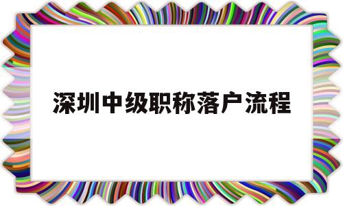 深圳中級(jí)職稱落戶流程(中級(jí)職稱在深圳可以直接落戶) 深圳核準(zhǔn)入戶