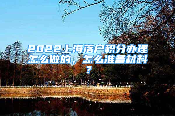 2022上海落戶(hù)積分辦理怎么做的，怎么準(zhǔn)備材料？