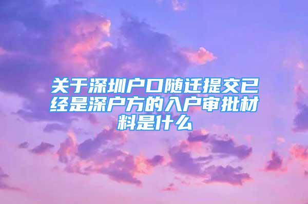 關(guān)于深圳戶口隨遷提交已經(jīng)是深戶方的入戶審批材料是什么