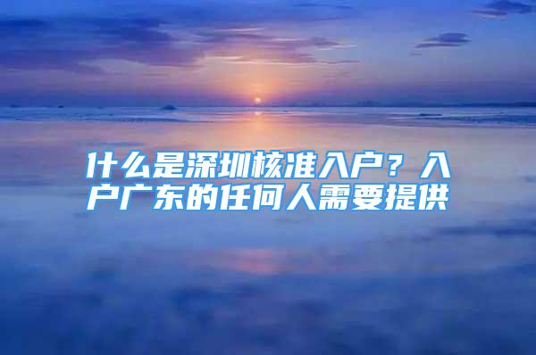 什么是深圳核準入戶？入戶廣東的任何人需要提供