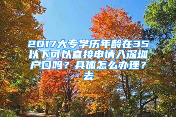 2017大專學(xué)歷年齡在35以下可以直接申請入深圳戶口嗎？具體怎么辦理？去