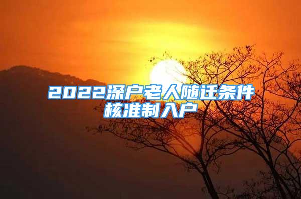 2022深戶老人隨遷條件核準(zhǔn)制入戶