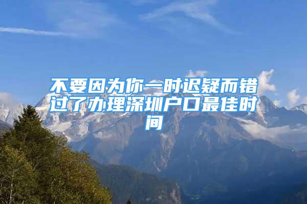 不要因?yàn)槟阋粫r(shí)遲疑而錯(cuò)過(guò)了辦理深圳戶口最佳時(shí)間