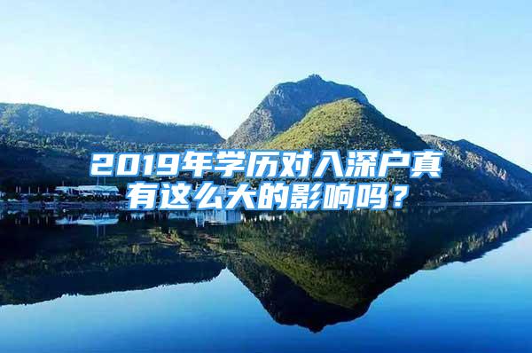 2019年學(xué)歷對(duì)入深戶真有這么大的影響嗎？