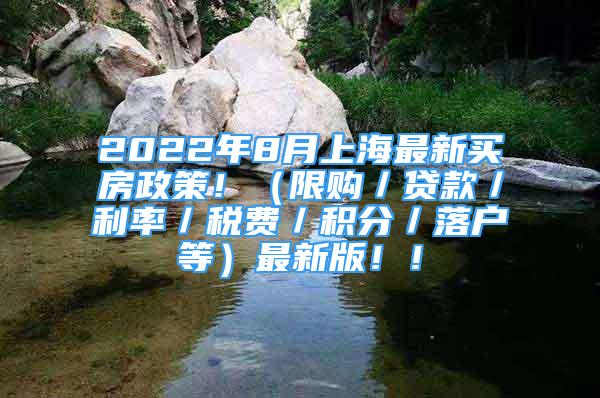 2022年8月上海最新買房政策?。ㄏ拶彛J款／利率／稅費／積分／落戶等）最新版??！