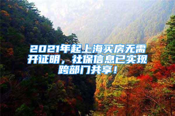 2021年起上海買房無(wú)需開證明，社保信息已實(shí)現(xiàn)跨部門共享！