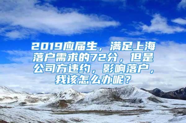 2019應(yīng)屆生，滿足上海落戶需求的72分，但是公司方違約，影響落戶，我該怎么辦呢？