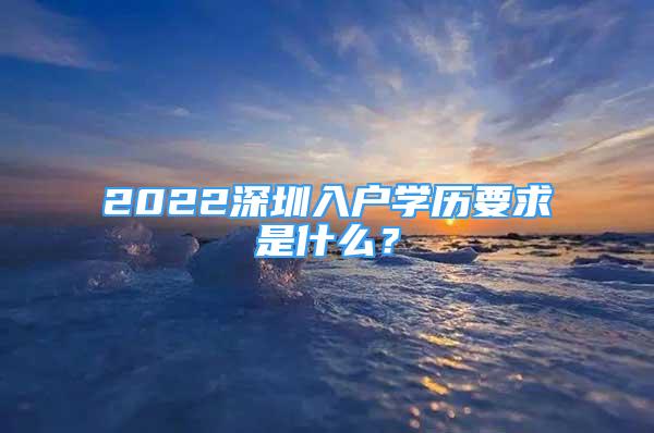 2022深圳入戶學(xué)歷要求是什么？