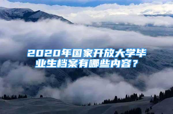 2020年國家開放大學(xué)畢業(yè)生檔案有哪些內(nèi)容？