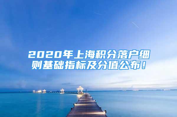 2020年上海積分落戶細(xì)則基礎(chǔ)指標(biāo)及分值公布！