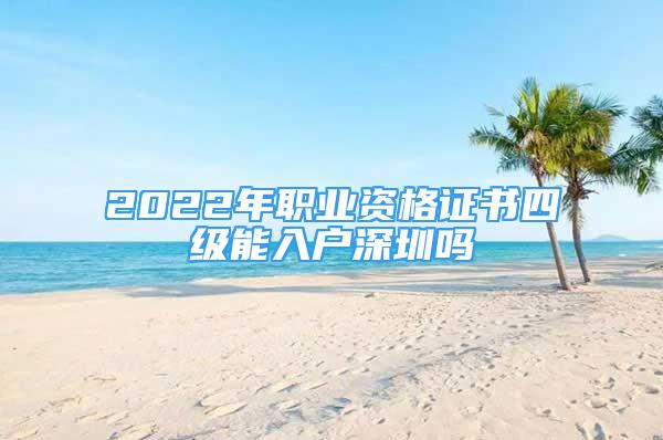 2022年職業(yè)資格證書四級能入戶深圳嗎