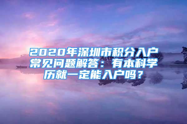 2020年深圳市積分入戶常見問題解答：有本科學(xué)歷就一定能入戶嗎？