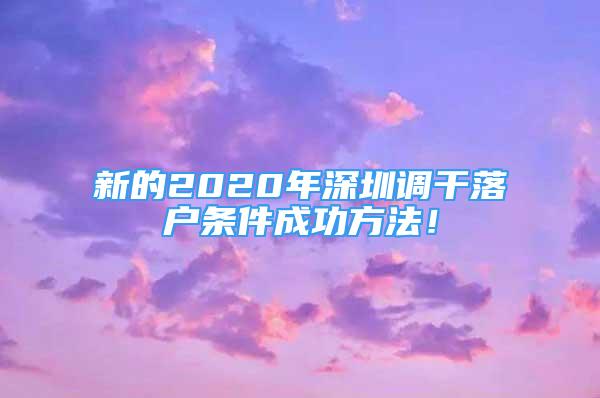 新的2020年深圳調(diào)干落戶條件成功方法！