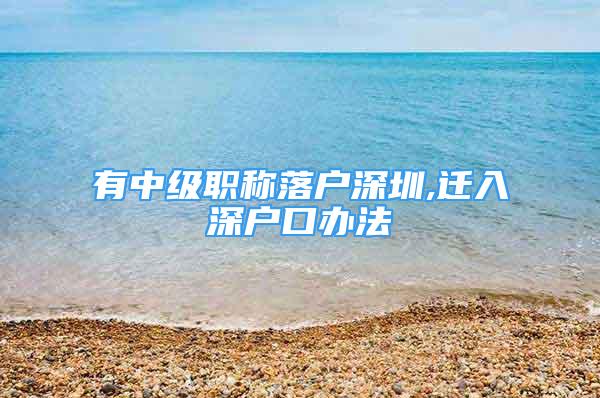 有中級(jí)職稱落戶深圳,遷入深戶口辦法