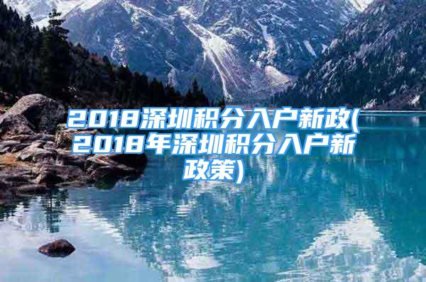 2018深圳積分入戶(hù)新政(2018年深圳積分入戶(hù)新政策)