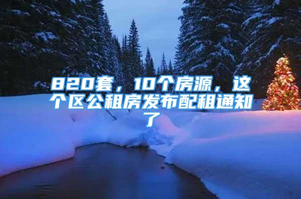 820套，10個房源，這個區(qū)公租房發(fā)布配租通知了