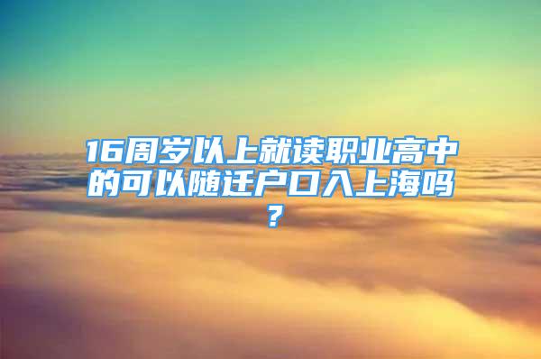 16周歲以上就讀職業(yè)高中的可以隨遷戶(hù)口入上海嗎？