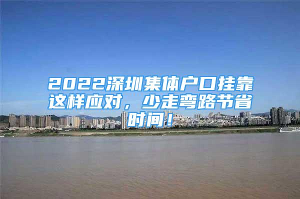 2022深圳集體戶口掛靠這樣應(yīng)對(duì)，少走彎路節(jié)省時(shí)間！