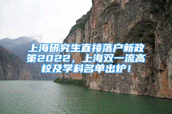 上海研究生直接落戶新政策2022，上海雙一流高校及學(xué)科名單出爐！