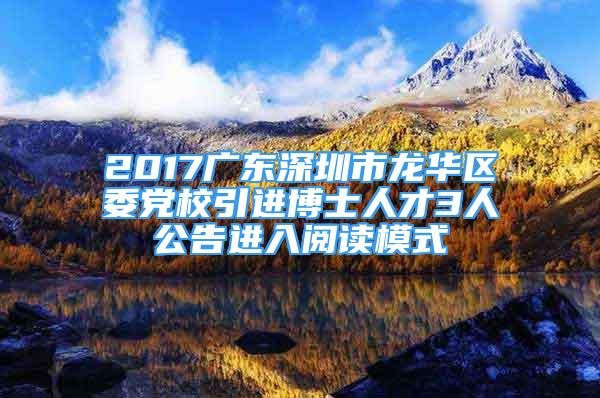 2017廣東深圳市龍華區(qū)委黨校引進(jìn)博士人才3人公告進(jìn)入閱讀模式