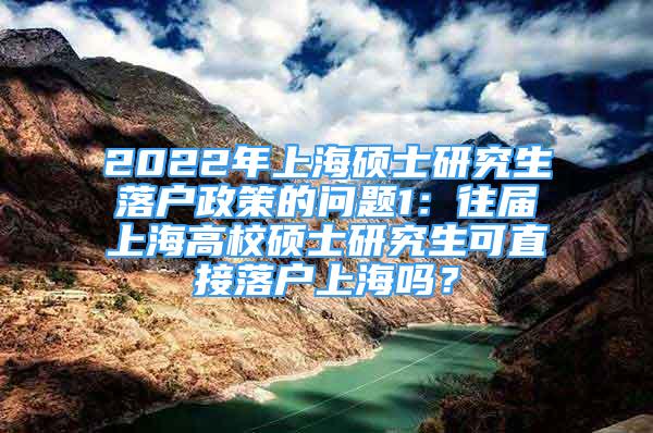 2022年上海碩士研究生落戶政策的問(wèn)題1：往屆上海高校碩士研究生可直接落戶上海嗎？