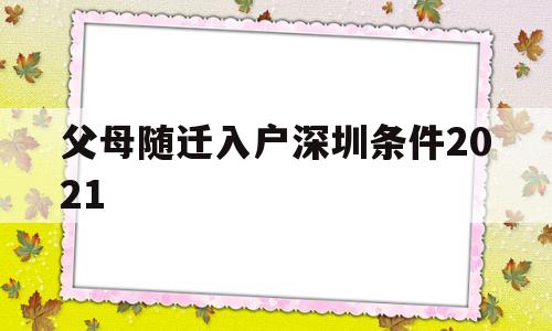 父母隨遷入戶深圳條件2021(父母隨遷入戶深圳條件要準(zhǔn)備的資料) 深圳核準(zhǔn)入戶