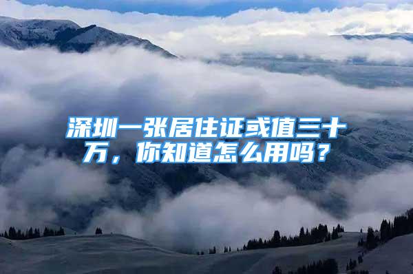 深圳一張居住證或值三十萬，你知道怎么用嗎？