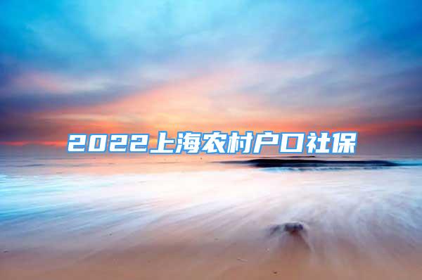 2022上海農(nóng)村戶口社保