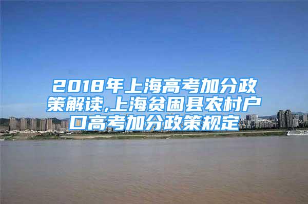 2018年上海高考加分政策解讀,上海貧困縣農(nóng)村戶口高考加分政策規(guī)定