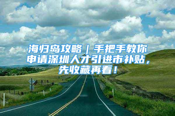 海歸島攻略｜手把手教你申請深圳人才引進市補貼，先收藏再看！