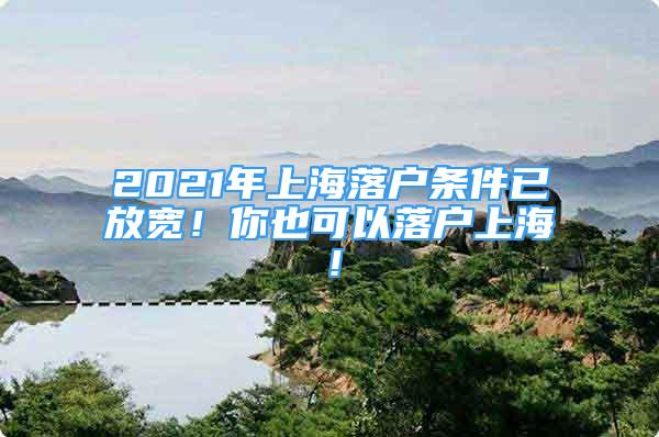 2021年上海落戶條件已放寬！你也可以落戶上海！