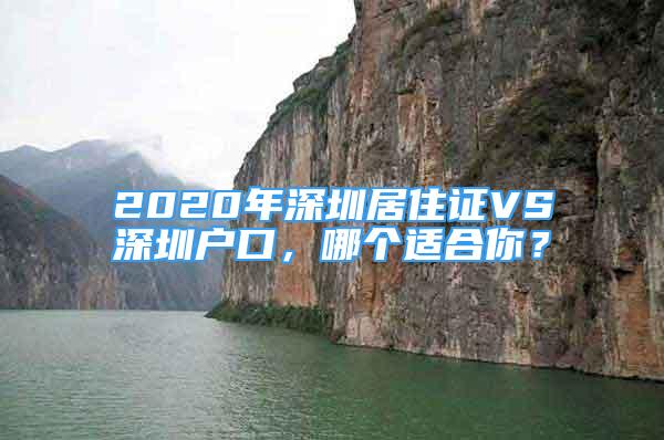 2020年深圳居住證VS深圳戶口，哪個(gè)適合你？