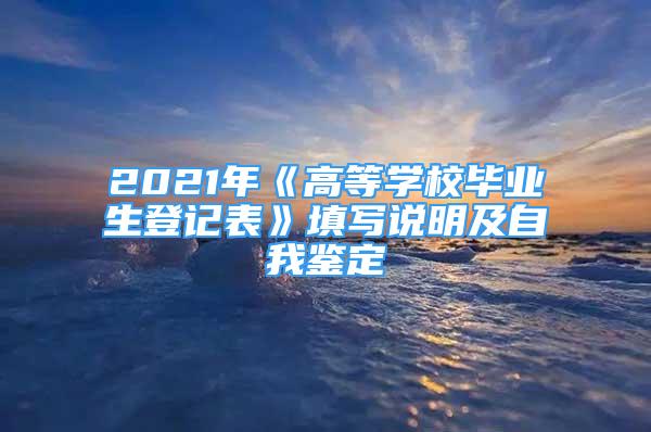 2021年《高等學(xué)校畢業(yè)生登記表》填寫(xiě)說(shuō)明及自我鑒定