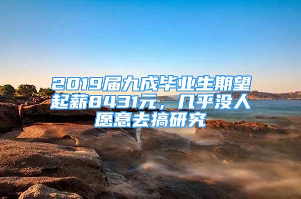 2019屆九成畢業(yè)生期望起薪8431元，幾乎沒(méi)人愿意去搞研究